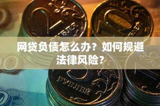 武汉网贷负债怎么办？如何规避法律风险？