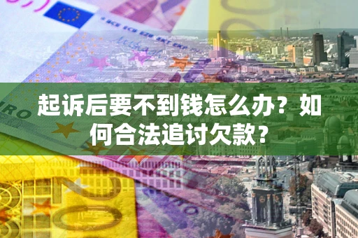 武汉起诉后要不到钱怎么办？如何合法追讨欠款？