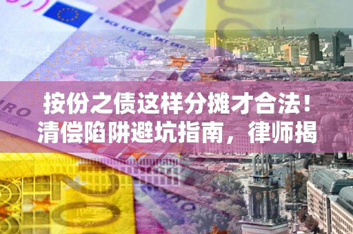 武汉按份之债这样分摊才合法！清偿陷阱避坑指南，律师揭秘关键条款