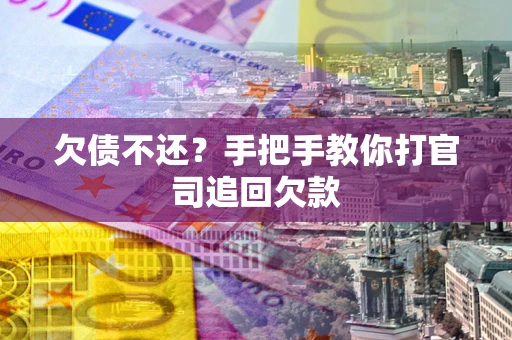 武汉欠债不还？手把手教你打官司追回欠款