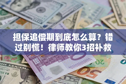 武汉担保追偿期到底怎么算？错过别慌！律师教你3招补救