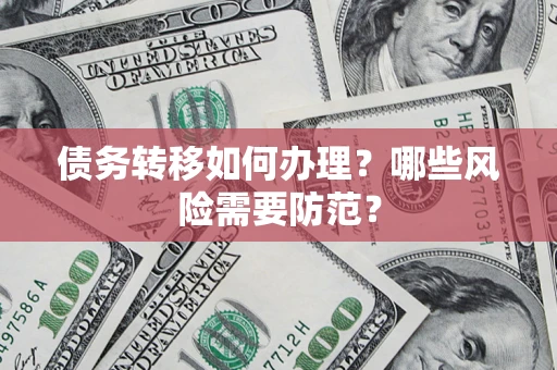 武汉债务转移如何办理？哪些风险需要防范？