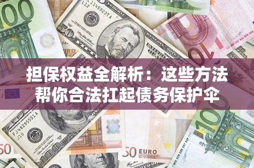 武汉担保权益全解析：这些方法帮你合法扛起债务保护伞