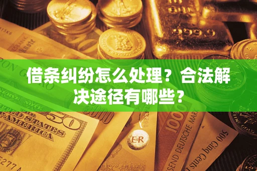武汉借条纠纷怎么处理？合法解决途径有哪些？
