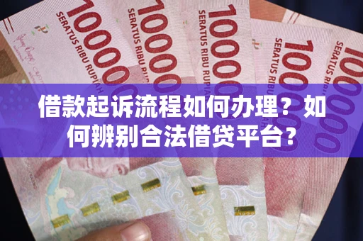 武汉借款起诉流程如何办理？如何辨别合法借贷平台？