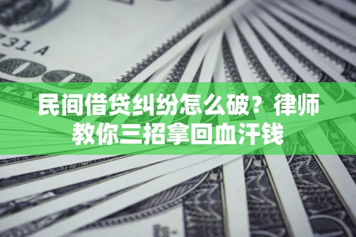 武汉民间借贷纠纷怎么破？律师教你三招拿回血汗钱