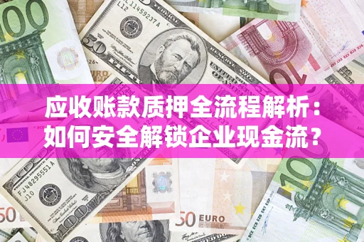 武汉应收账款质押全流程解析：如何安全解锁企业现金流？