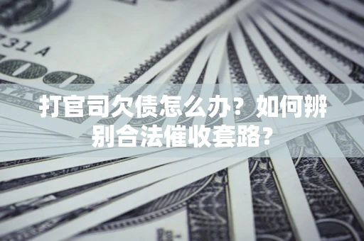 武汉打官司欠债怎么办？如何辨别合法催收套路？