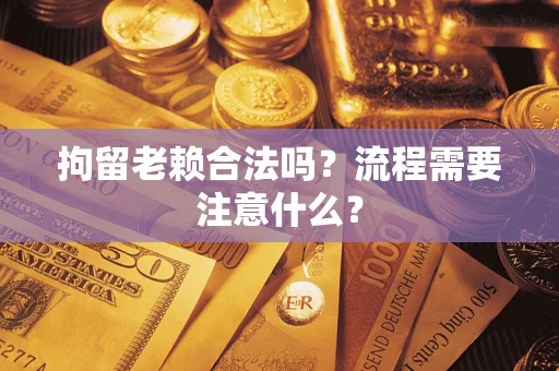 武汉拘留老赖合法吗？流程需要注意什么？