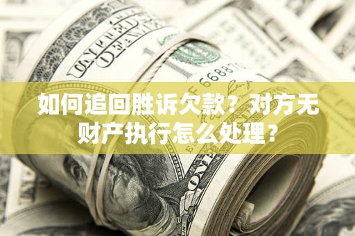 武汉如何追回胜诉欠款？对方无财产执行怎么处理？