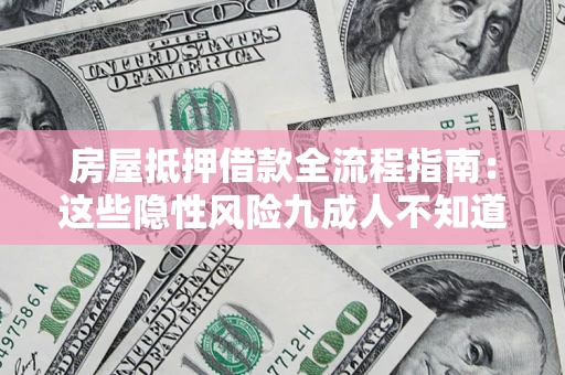 武汉房屋抵押借款全流程指南：这些隐性风险九成人不知道