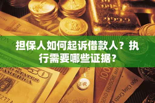 武汉担保人如何起诉借款人？执行需要哪些证据？