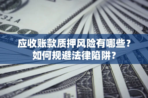 武汉应收账款质押风险有哪些？如何规避法律陷阱？
