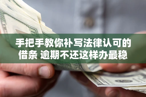武汉手把手教你补写法律认可的借条 逾期不还这样办最稳妥