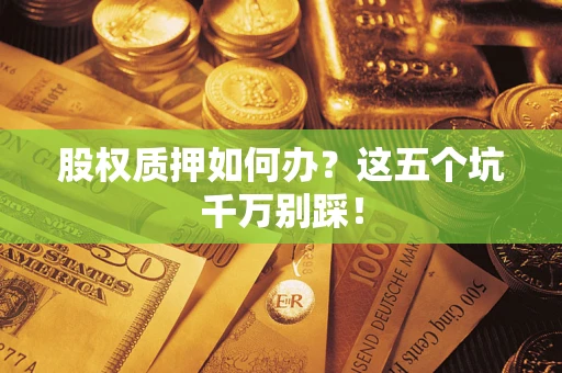 武汉股权质押如何办？这五个坑千万别踩！