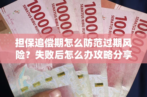 武汉担保追偿期怎么防范过期风险？失败后怎么办攻略分享