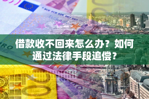 武汉借款收不回来怎么办？如何通过法律手段追偿？