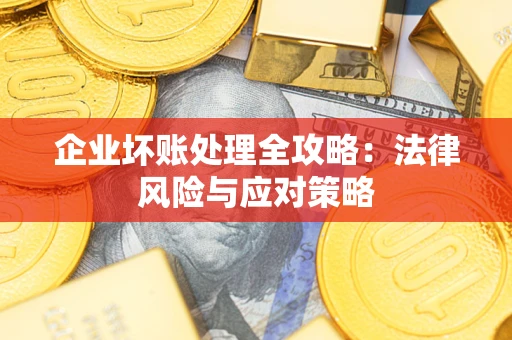 武汉企业坏账处理全攻略：法律风险与应对策略