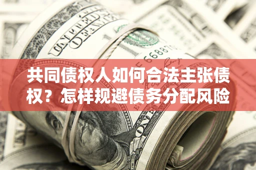 武汉共同债权人如何合法主张债权？怎样规避债务分配风险？