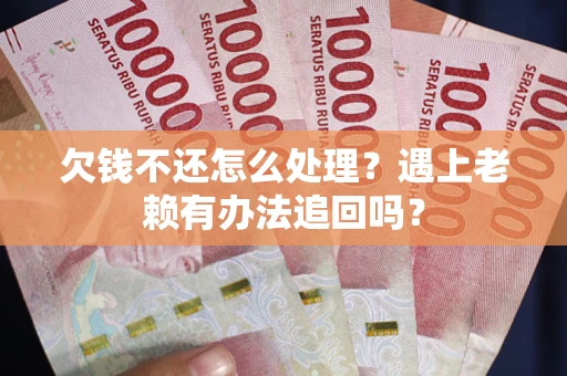 武汉欠钱不还怎么处理？遇上老赖有办法追回吗？