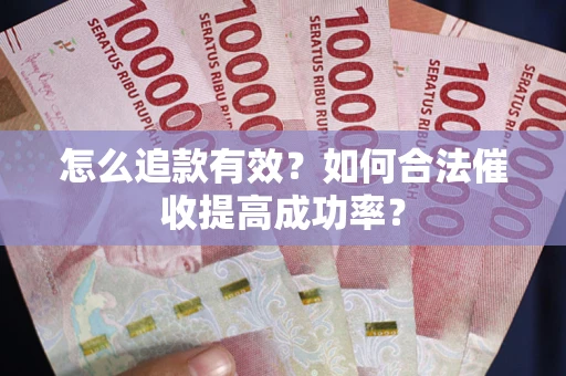 武汉怎么追款有效？如何合法催收提高成功率？