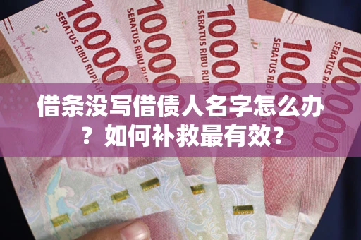 武汉借条没写借债人名字怎么办？如何补救最有效？