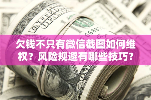武汉欠钱不只有微信截图如何维权？风险规避有哪些技巧？