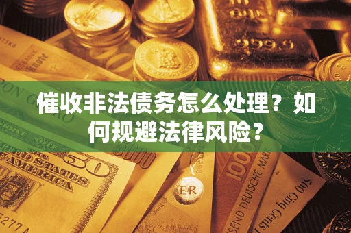 武汉催收非法债务怎么处理？如何规避法律风险？