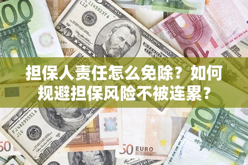 武汉担保人责任怎么免除？如何规避担保风险不被连累？