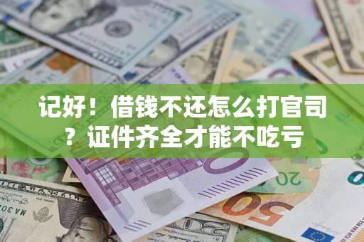 武汉记好！借钱不还怎么打官司？证件齐全才能不吃亏