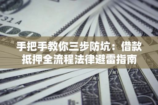 武汉手把手教你三步防坑：借款抵押全流程法律避雷指南