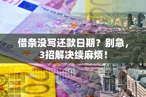 武汉借条没写还款日期？别急，3招解决续麻烦！