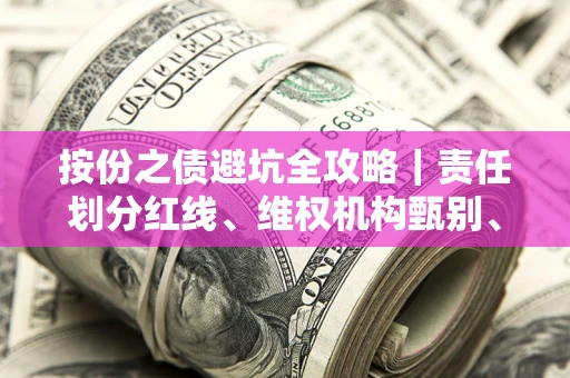 武汉按份之债避坑全攻略｜责任划分红线、维权机构甄别、纠纷处理全流程拆解