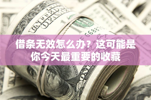 武汉借条无效怎么办？这可能是你今天最重要的收藏