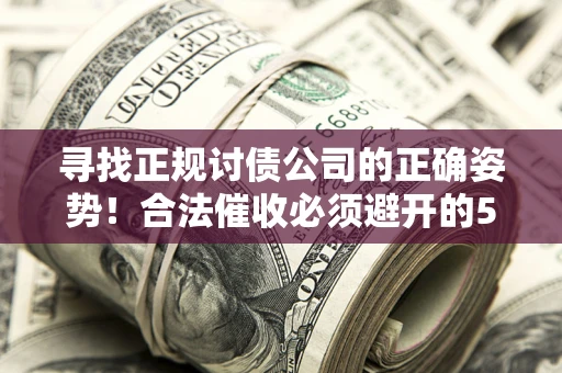武汉寻找正规讨债公司的正确姿势！合法催收必须避开的5大雷区