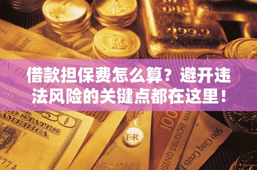 武汉借款担保费怎么算？避开违法风险的关键点都在这里！