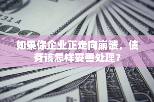 武汉如果你企业正走向崩溃，债务该怎样妥善处理？