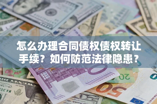 武汉怎么办理合同债权债权转让手续？如何防范法律隐患？