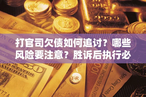 武汉打官司欠债如何追讨？哪些风险要注意？胜诉后执行必看！