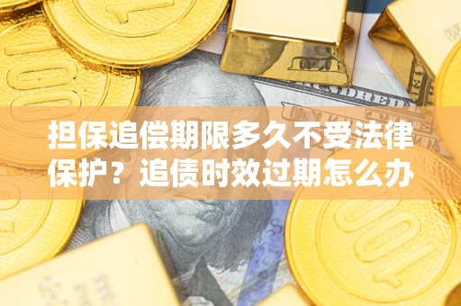 武汉担保追偿期限多久不受法律保护？追债时效过期怎么办？
