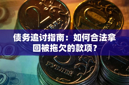 武汉债务追讨指南：如何合法拿回被拖欠的款项？
