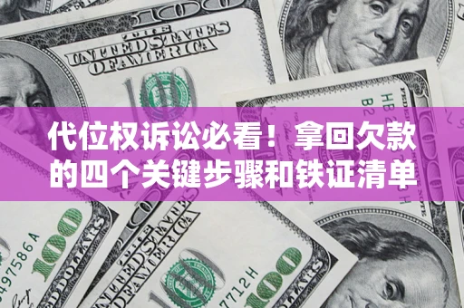 武汉代位权诉讼必看!拿回欠款的四个关键步骤和铁证清单 武汉代位权诉讼必看!拿回欠款的四个关键步骤和铁证清单