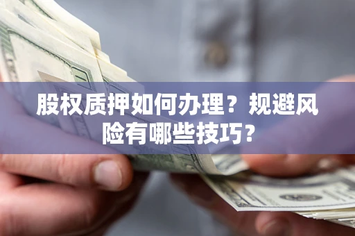 武汉股权质押如何办理？规避风险有哪些技巧？
