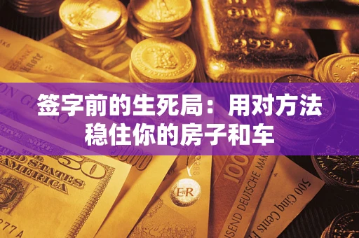 武汉签字前的生死局：用对方法稳住你的房子和车