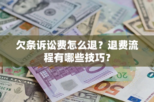 武汉欠条诉讼费怎么退？退费流程有哪些技巧？