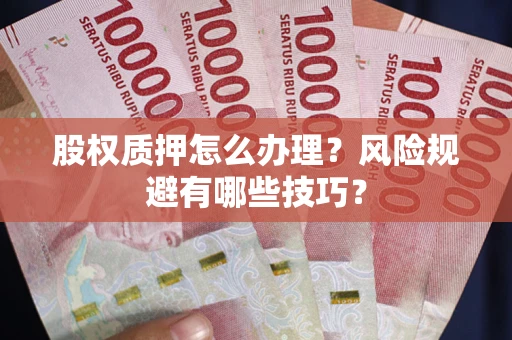 武汉股权质押怎么办理？风险规避有哪些技巧？