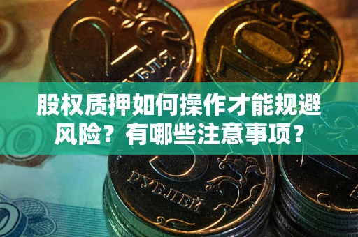 武汉股权质押如何操作才能规避风险？有哪些注意事项？