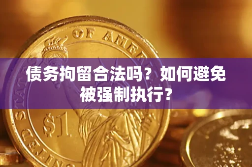 武汉债务拘留合法吗？如何避免被强制执行？