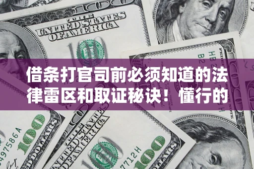 武汉借条打官司前必须知道的法律雷区和取证秘诀！懂行的人已经留好这些证据