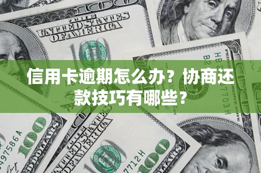 武汉信用卡逾期怎么办？协商还款技巧有哪些？